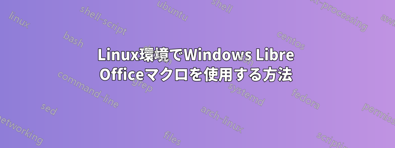 Linux環境でWindows Libre Officeマクロを使用する方法