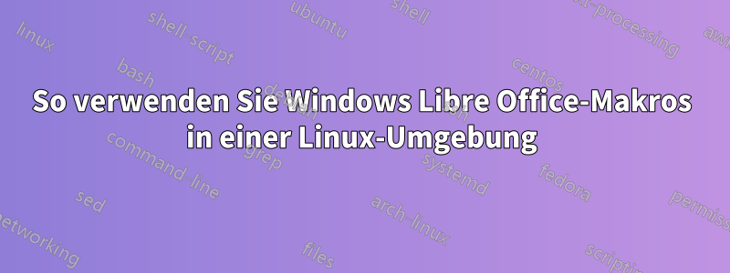 So verwenden Sie Windows Libre Office-Makros in einer Linux-Umgebung