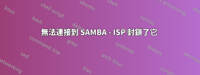 無法連接到 SAMBA - ISP 封鎖了它