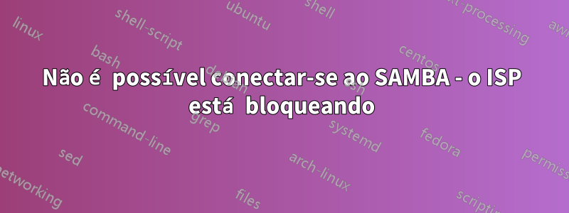 Não é possível conectar-se ao SAMBA - o ISP está bloqueando