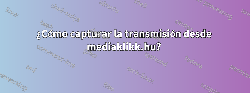 ¿Cómo capturar la transmisión desde mediaklikk.hu?