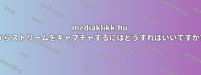 mediaklikk.hu からストリームをキャプチャするにはどうすればいいですか?