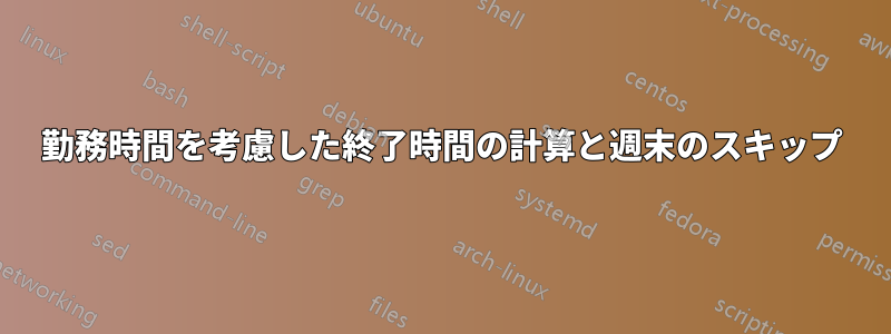 勤務時間を考慮した終了時間の計算と週末のスキップ