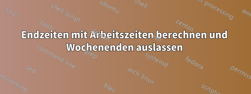 Endzeiten mit Arbeitszeiten berechnen und Wochenenden auslassen