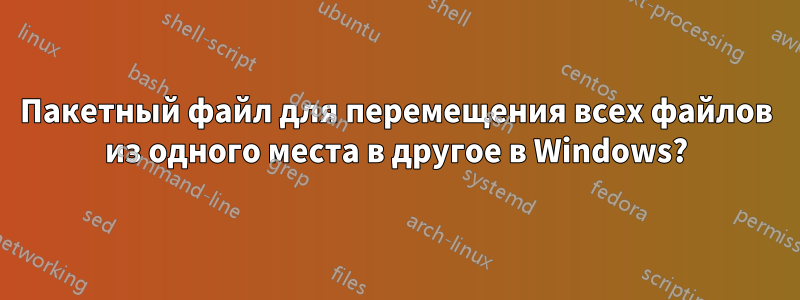 Пакетный файл для перемещения всех файлов из одного места в другое в Windows?