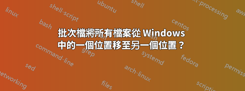 批次檔將所有檔案從 Windows 中的一個位置移至另一個位置？