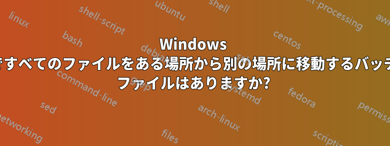 Windows ですべてのファイルをある場所から別の場所に移動するバッチ ファイルはありますか?