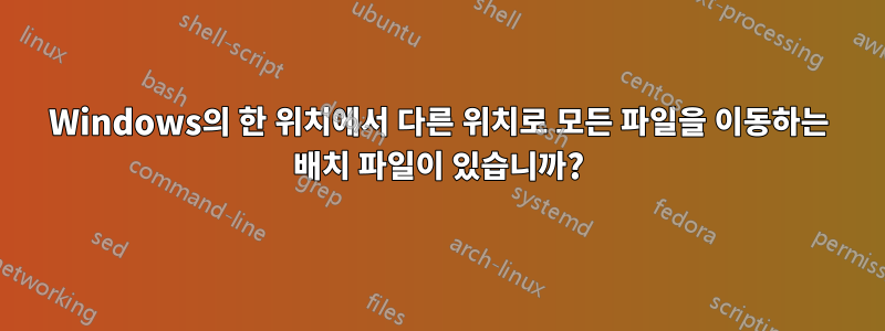 Windows의 한 위치에서 다른 위치로 모든 파일을 이동하는 배치 파일이 있습니까?