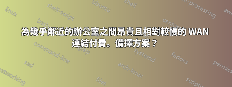 為幾乎鄰近的辦公室之間昂貴且相對較慢的 WAN 連結付費。備擇方案？