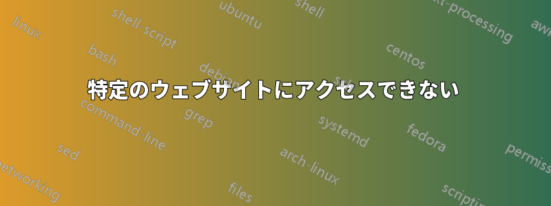 特定のウェブサイトにアクセスできない