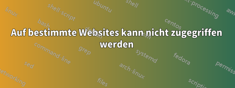 Auf bestimmte Websites kann nicht zugegriffen werden