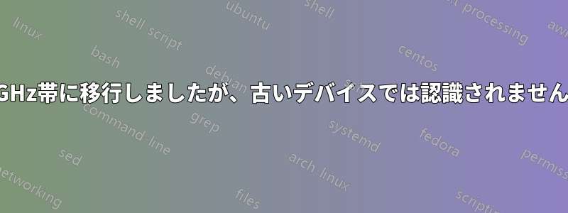 5GHz帯に移行しましたが、古いデバイスでは認識されません