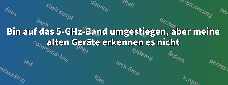 Bin auf das 5-GHz-Band umgestiegen, aber meine alten Geräte erkennen es nicht