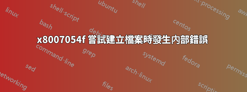 0x8007054f 嘗試建立檔案時發生內部錯誤