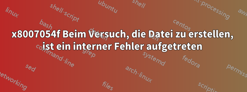 0x8007054f Beim Versuch, die Datei zu erstellen, ist ein interner Fehler aufgetreten