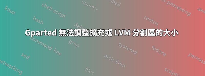 Gparted 無法調整擴充或 LVM 分割區的大小