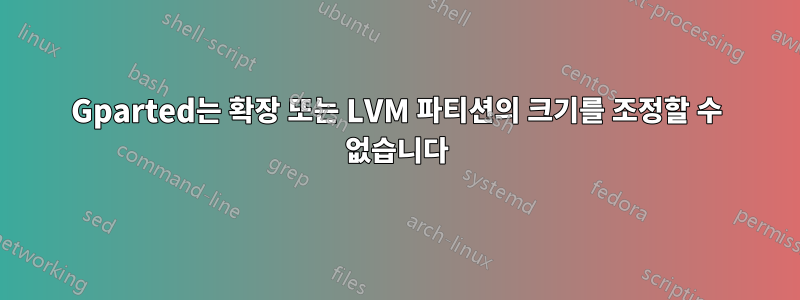 Gparted는 확장 또는 LVM 파티션의 크기를 조정할 수 없습니다