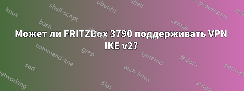 Может ли FRITZBox 3790 поддерживать VPN IKE v2?