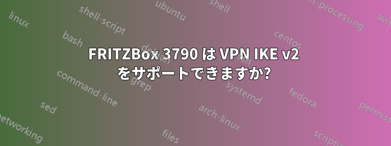 FRITZBox 3790 は VPN IKE v2 をサポートできますか?