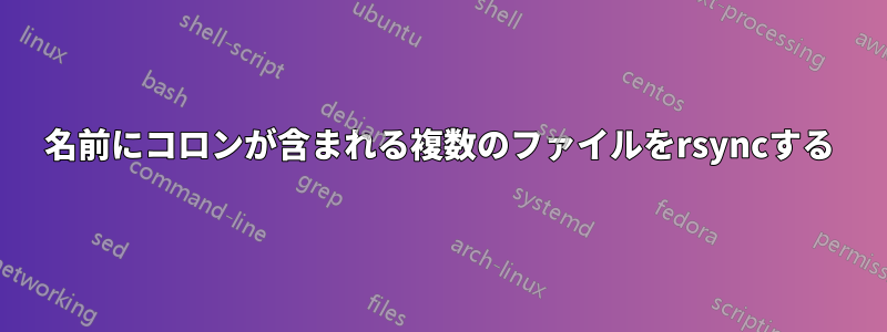 名前にコロンが含まれる複数のファイルをrsyncする