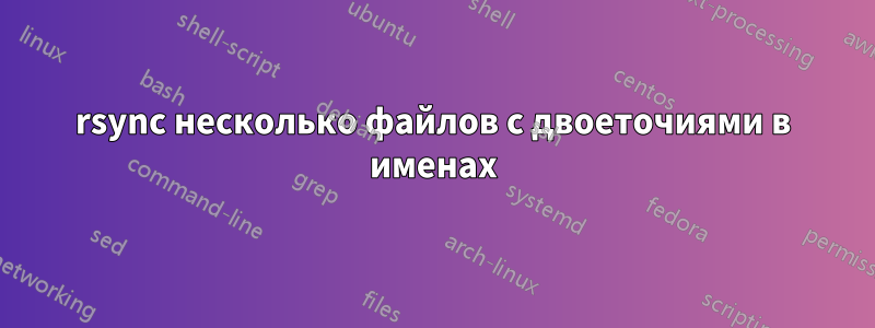 rsync несколько файлов с двоеточиями в именах