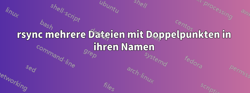 rsync mehrere Dateien mit Doppelpunkten in ihren Namen