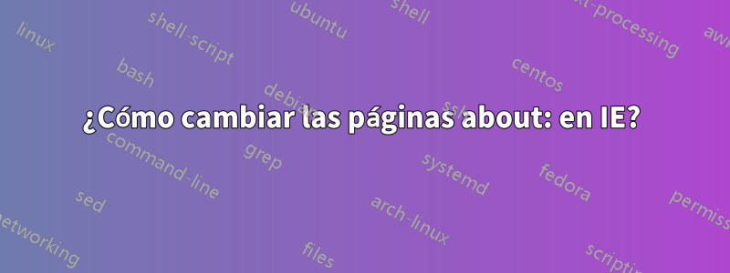 ¿Cómo cambiar las páginas about: en IE?