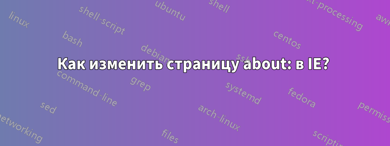 Как изменить страницу about: в IE?