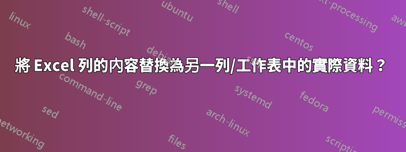 將 Excel 列的內容替換為另一列/工作表中的實際資料？