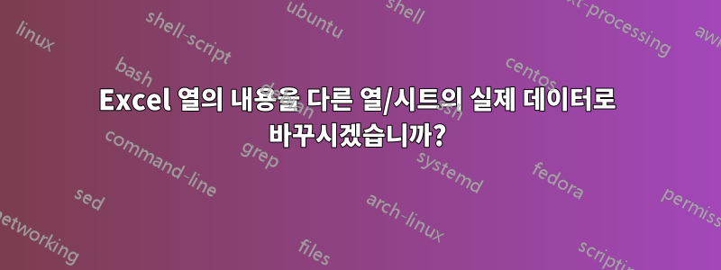 Excel 열의 내용을 다른 열/시트의 실제 데이터로 바꾸시겠습니까?