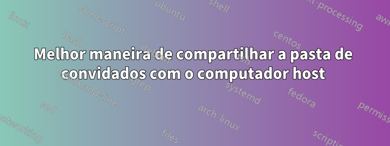 Melhor maneira de compartilhar a pasta de convidados com o computador host