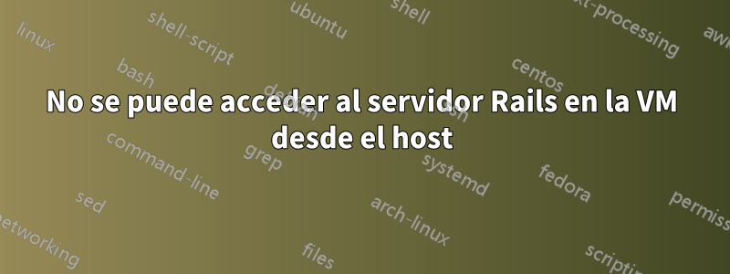 No se puede acceder al servidor Rails en la VM desde el host