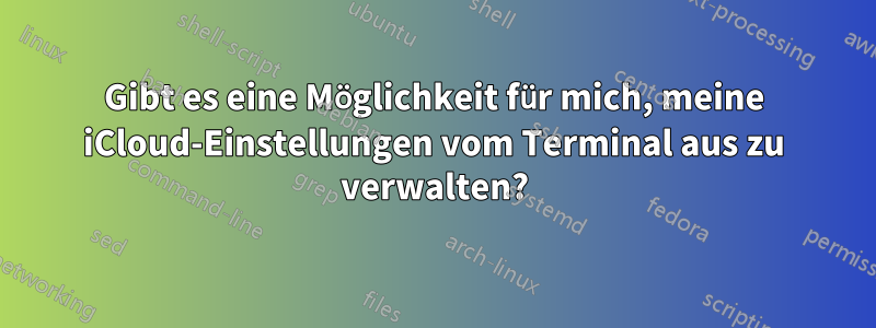 Gibt es eine Möglichkeit für mich, meine iCloud-Einstellungen vom Terminal aus zu verwalten?