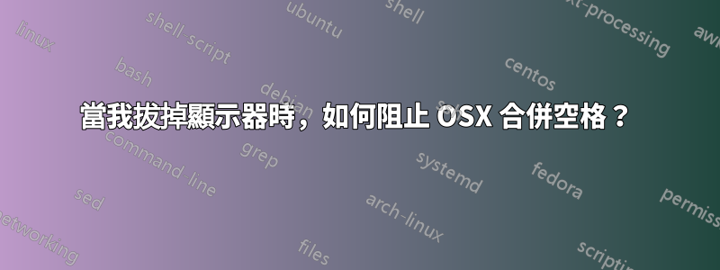 當我拔掉顯示器時，如何阻止 OSX 合併空格？