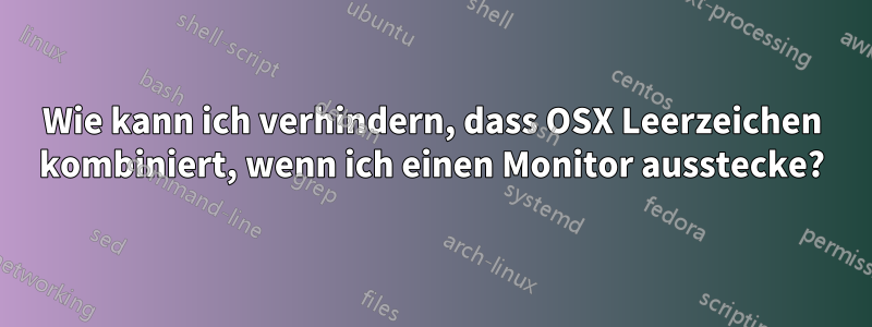 Wie kann ich verhindern, dass OSX Leerzeichen kombiniert, wenn ich einen Monitor ausstecke?