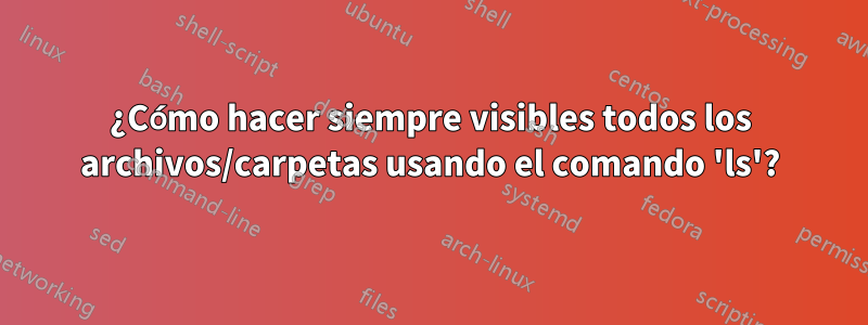 ¿Cómo hacer siempre visibles todos los archivos/carpetas usando el comando 'ls'?