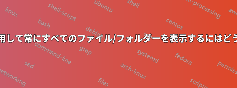 「ls」コマンドを使用して常にすべてのファイル/フォルダーを表示するにはどうすればよいですか?