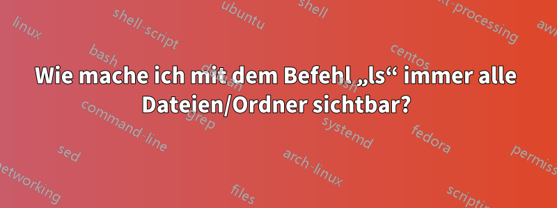 Wie mache ich mit dem Befehl „ls“ immer alle Dateien/Ordner sichtbar?