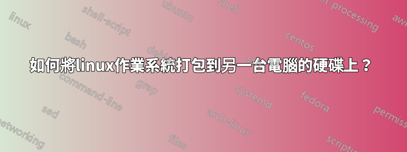 如何將linux作業系統打包到另一台電腦的硬碟上？