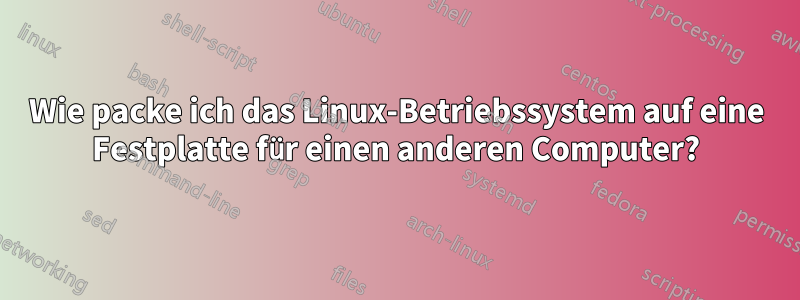 Wie packe ich das Linux-Betriebssystem auf eine Festplatte für einen anderen Computer?