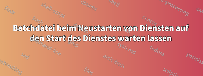 Batchdatei beim Neustarten von Diensten auf den Start des Dienstes warten lassen