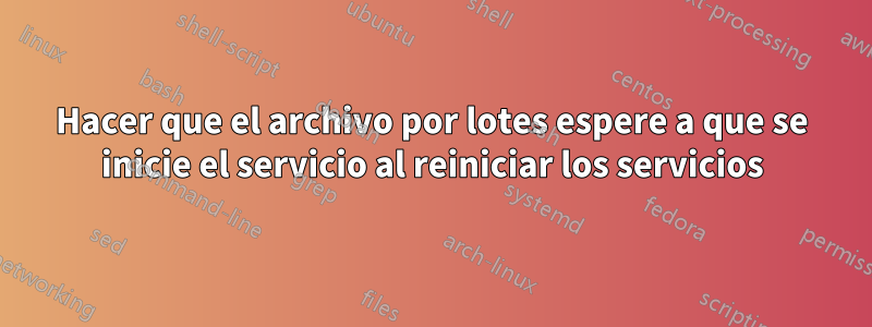 Hacer que el archivo por lotes espere a que se inicie el servicio al reiniciar los servicios