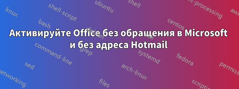 Активируйте Office без обращения в Microsoft и без адреса Hotmail