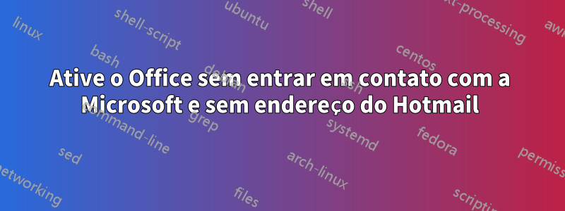 Ative o Office sem entrar em contato com a Microsoft e sem endereço do Hotmail