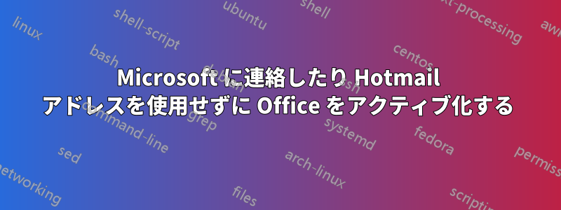 Microsoft に連絡したり Hotmail アドレスを使用せずに Office をアクティブ化する