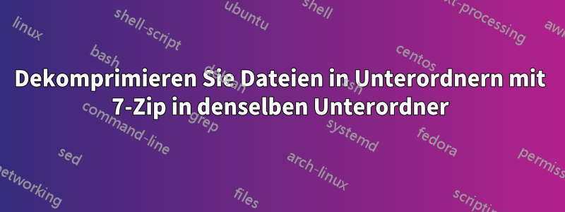 Dekomprimieren Sie Dateien in Unterordnern mit 7-Zip in denselben Unterordner