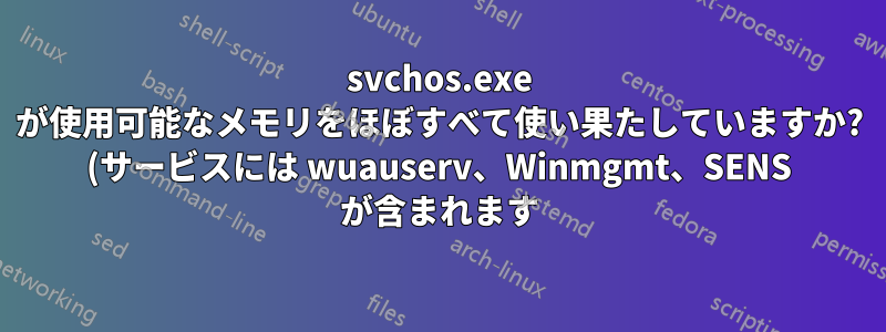 svchos.exe が使用可能なメモリをほぼすべて使い果たしていますか? (サービスには wuauserv、Winmgmt、SENS が含まれます)