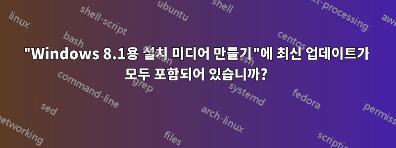 "Windows 8.1용 설치 미디어 만들기"에 최신 업데이트가 모두 포함되어 있습니까?