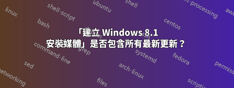 「建立 Windows 8.1 安裝媒體」是否包含所有最新更新？