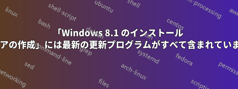 「Windows 8.1 のインストール メディアの作成」には最新の更新プログラムがすべて含まれていますか?